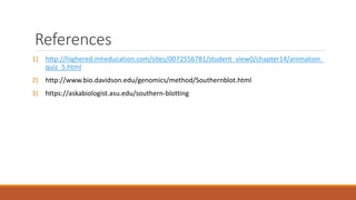 References
1) http://highered.mheducation.com/sites/0072556781/student_view0/chapter14/animation_
quiz_5.html
2) http://www.bio.davidson.edu/genomics/method/Southernblot.html
3) https://askabiologist.asu.edu/southern-blotting
 