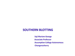 SOUTHERN BLOTTING
Saji Mariam George
Associate Professor
Assumption College Autonomous
Changanacherry
 