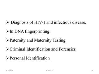  Diagnosis of HIV-1 and infectious disease.
In DNA fingerprinting:
Paternity and Maternity Testing
Criminal Identification and Forensics
Personal Identification
8/30/2018 By Hirut G. 28
 