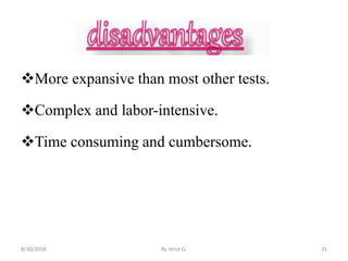 More expansive than most other tests.
Complex and labor-intensive.
Time consuming and cumbersome.
8/30/2018 By Hirut G. 31
 
