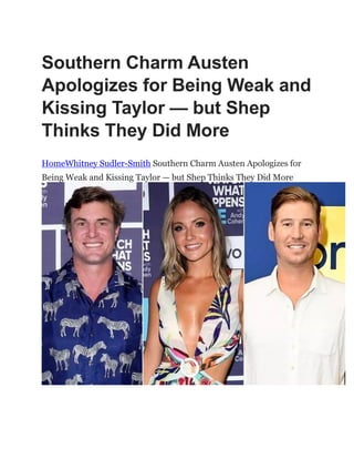 Southern Charm Austen
Apologizes for Being Weak and
Kissing Taylor — but Shep
Thinks They Did More
HomeWhitney Sudler-Smith Southern Charm Austen Apologizes for
Being Weak and Kissing Taylor — but Shep Thinks They Did More
 