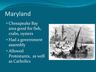 MarylandChesapeake Bay area good for fish, crabs, oystersHad a government assemblyAllowed Protestants,  as well as Catholics