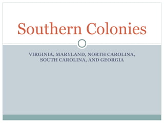 VIRGINIA, MARYLAND, NORTH CAROLINA,
SOUTH CAROLINA, AND GEORGIA
Southern Colonies
 