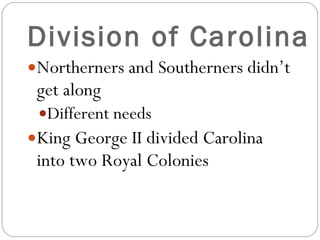 Division of Carolina Northerners and Southerners didn’t get along Different needs King George II divided Carolina into two Royal Colonies 