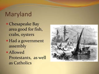 Maryland
 Chesapeake Bay
  area good for fish,
  crabs, oysters
 Had a government
  assembly
 Allowed
  Protestants, as well
  as Catholics
 