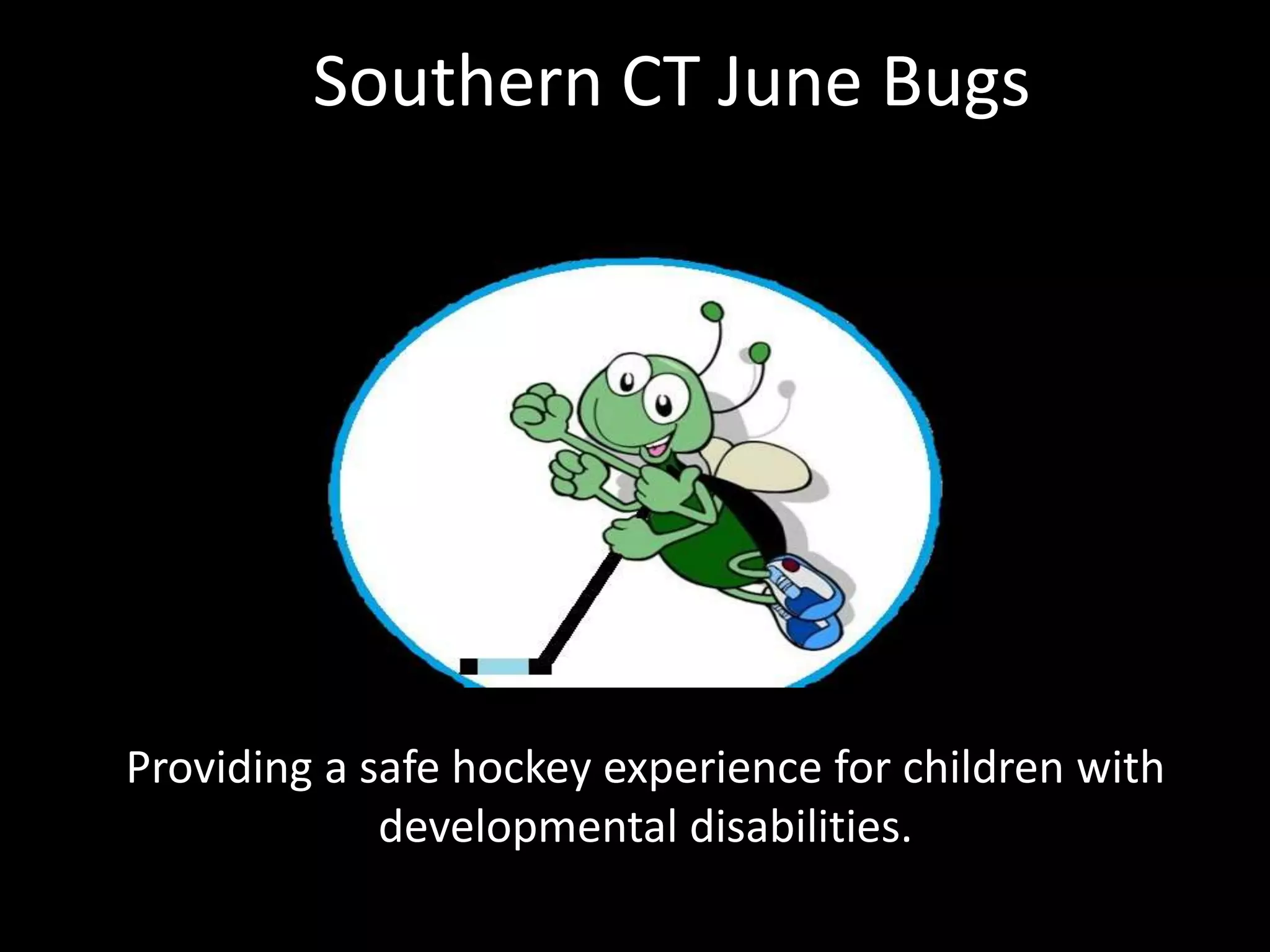 Southern CT June Bugs
Providing a safe hockey experience for children with
developmental disabilities.