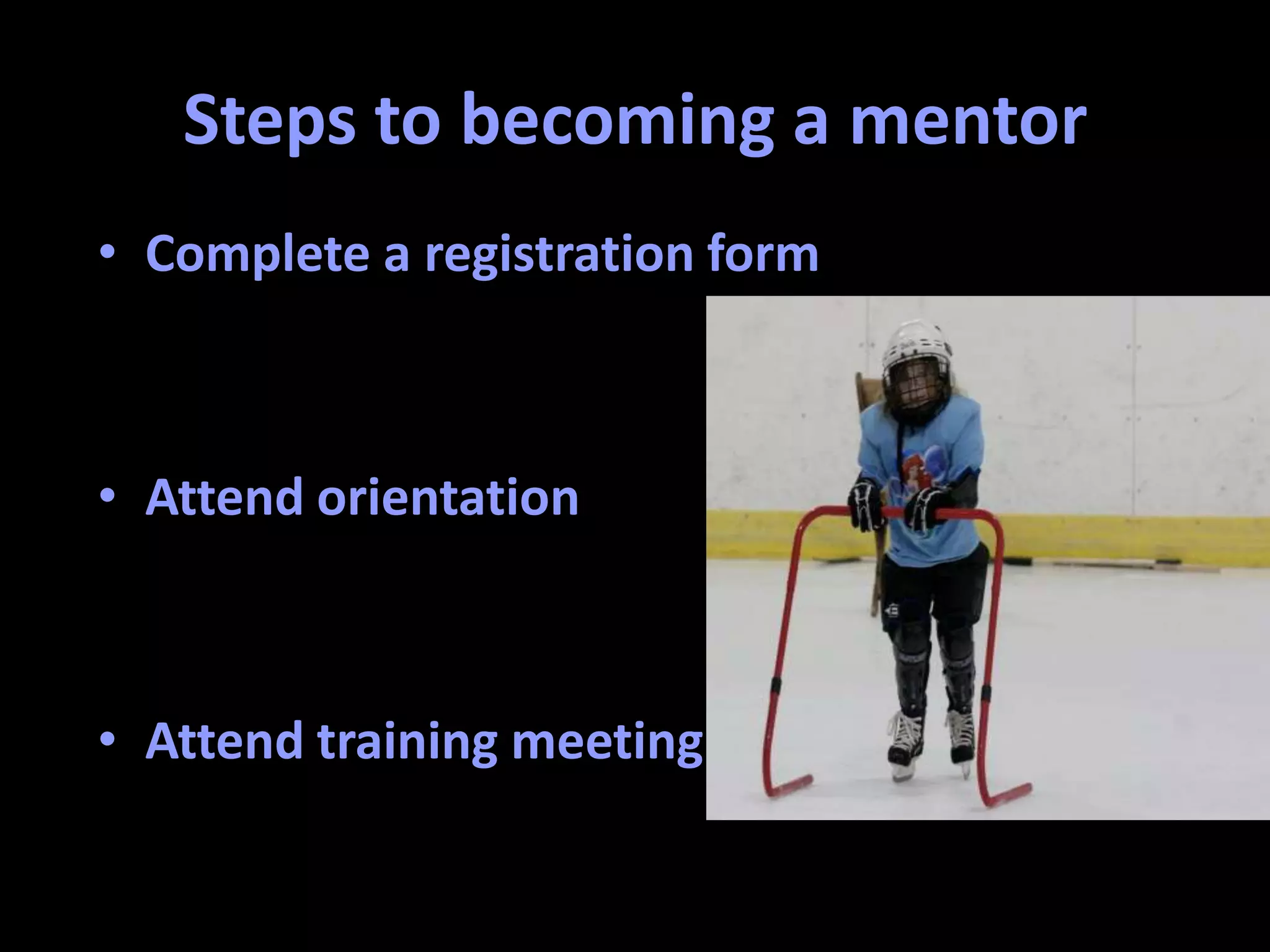 Steps to becoming a mentor
• Complete a registration form
• Attend orientation
• Attend training meeting