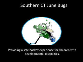 Southern CT June Bugs
Providing a safe hockey experience for children with
developmental disabilities.
 
