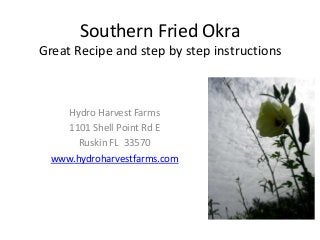 Southern Fried Okra
Great Recipe and step by step instructions
Hydro Harvest Farms
1101 Shell Point Rd E
Ruskin FL 33570
www.hydroharvestfarms.com
 