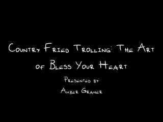 Country Fried Trolling: The Art
     of Bless Your Heart
           Presented by:
           Amber Graner
 