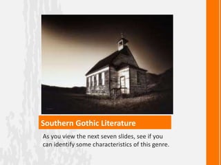 Southern Gothic Literature
As you view the next seven slides, see if you
can identify some characteristics of this genre.
 