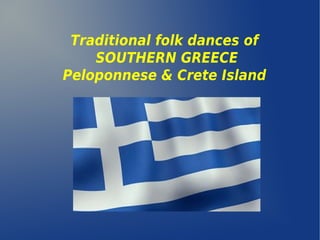 Traditional folk dances of
SOUTHERN GREECE
Peloponnese & Crete Island
 