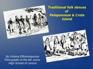 Traditional folk dances
of
Peloponnese & Crete
Island
By Victoria Efthymiopoulou
Third grader of the 6th Junior
High School of Larissa
 