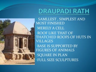 • SAMLLEST , SIMPLEST AND
MOST FINISHED
•MERELY A CELL
•ROOF LIKE THAT OF
THATCHED ROOFS OF HUTS IN
VILLAGES
•BASE IS SUPPORTED BY
FIGURES OF ANIMALS
•SQUARE IN PLAN
•FULL SIZE SCULPTURES
 