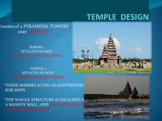 Consists of 2 PYRAMIDAL TOWERS
over 2 SHRINES
SHRINE 1
SITUATED IN EAST
DEDDICATED TO LORD SHIVA
SHRINE 2
SITUATED IN WEST
DEDICATED TO LORD VISHNU
*THESE SHRINES ACTED AS LIGHTHOUSES
FOR SHIPS
*THE WHOLE STRUCTURE IS ENCLOSED WITH
A MASSIVE WALL ,AND THE ENTRANCE IS
PROVIDED FROM WEST.
 