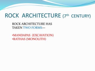 ROCK ARCHITECTURE (7th CENTURY)
ROCK ARCHITECTURE HAS
TAKEN TWO FORMS—
•MANDAPAS (EXCAVATION)
•RATHAS (MONOLITH)
 