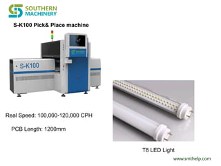 www.smthelp.com
Real Speed: 100,000-120,000 CPH
PCB Length: 1200mm
T8 LED Light
S-K100 Pick& Place machine
 