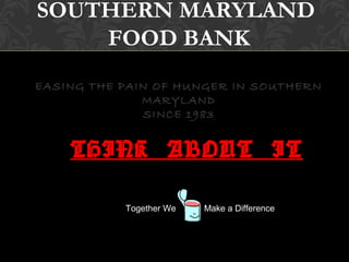 SOUTHERN MARYLAND
FOOD BANK
EASING THE PAIN OF HUNGER IN SOUTHERN
MARYLAND
SINCE 1983
THINK ABOUT IT
Together We Make a Difference
 