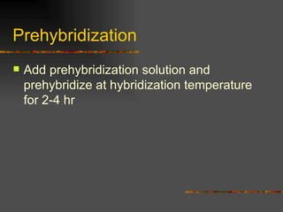 Prehybridization  Add prehybridization solution and prehybridize at hybridization temperature for 2-4 hr  