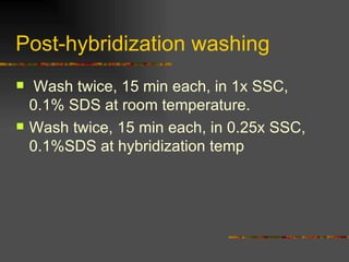 Post-hybridization washing  Wash twice, 15 min each, in 1x SSC, 0.1% SDS at room temperature. Wash twice, 15 min each, in 0.25x SSC, 0.1%SDS at hybridization temp 
