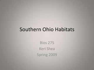 Southern Ohio Habitats

       Bios 275
       Keri Shea
      Spring 2009
 