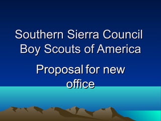 Southern Sierra CouncilSouthern Sierra Council
Boy Scouts of AmericaBoy Scouts of America
ProposalProposal for newfor new
officeoffice
 