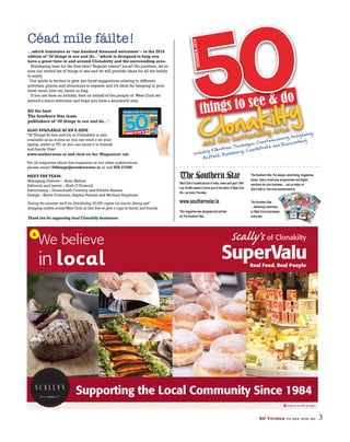 50 Things to see and do 3
Céad míle fáilte!
...which translates as ‘one hundred thousand welcomes’ – to the 2016
edition of ‘50 things to see and do...’ which is designed to help you
have a great time in and around Clonakilty and the surrounding area.
Holidaying here for the first time? Regular visitor? Local? No problem, we’re
sure our varied list of things to see and do will provide ideas for all the family
to enjoy.
Our guide is written to give you brief suggestions relating to different
activities, places and attractions to explore and it’s ideal for keeping in your
hotel room, hire car, home or bag.
If you are here on holiday, then on behalf of the people of West Cork we
extend a warm welcome and hope you have a wonderful stay.
All the best
The Southern Star team
publishers of ‘50 things to see and do...’.
During the summer we’ll be distributing 30,000 copies via tourist,dining and
shopping outlets acrossWest Cork,so feel free to give a copy to family and friends.
Thank you for supporting local Clonakilty businesses
INCLUDING ALL NEW WHAT’S ON GUIDE FO
things to see & doeee &&&&&&&&&& ddddo
0thihii gggsgsgsngs to
5SUMMER2016
K ale
ALSO AVAILABLE AS AN E-ZINE
‘50 Things To See and Do in Clonakilty is also
available as an e-zine so you can read it on your
laptop, tablet or PC or you can email it to friends
and family.Visit:
For all enquiries about this magazine or our other publications
please email: 50things@southernstar.ie or call 028-21200
MEET THE TEAM:
Managing Director – Sean Mahon
Editorial and layout – Niall O’Driscoll
Advertising – Donnchadh Crowley and Eibhlin Rayner
Design - Kevin Corcoran, Sophie Pentek and Michael Stephens
www.southernstar.ie and click on the ‘Magazines’ tab
The Southern Star. For design, advertising, magazines,
028 21200 or visit www.southernstar.ie
The Southern Star
to West Cork businesses
www.southernstar.ie
things to see & do
05
SUMMER2016
Clonakilty
and the surrounding area
including Kilbrittain, Timoleague, Courtmacsherry, Inchydoney,
Ardfield, Rathbarry, Castlefreke and Rosscarbery
1
We
rev
eal
the
Top
10
bes
t-se
lling
cars
so
far
this
yea
r
Plus
advic
e on
style
, size,
seco
nd-h
and
cars
and
lots
moreW
hich
16
2
is
be
st
fo
r yo
u?
WW
W.S
OUT
HER
NST
AR.
IE
STA
R.
T
IE
M
otoringSUM
MER
201
6
Why
brig
hter
colo
urs
just
don
’t
exc
ite
us
Are
we
crea
ting
a
car
ﬁnan
ce
bub
ble?
Kee
pin
g
an
eye
out
for
imp
ort
ed
wri
te-
oﬀ
s
ggggngggggggnggggggggggggUMMMMM
M
MM
M
UM
M
MM
M
SUM
M
MM
EERERERER
KKK
1
Reducing
our carbon
footprint
for future
generation
s
NEWS
&
VIEWS
FROM
WEST
CORK
FARMER
S
TDs’ PROM
ISES
TO FARM
ERS
A YEAR
WITH
OUT
MILK
QUOT
AS
ADVIC
E
ON CYBER
SAFET
Y &
FINAN
CE
erara
ure geneerra
s’ PROROOOMO
TO FAAARARARARAAR
1
itioionsnsrarati
OMISEMISESOMISE
RMMEMERSRMEARMRMARRM S
ARM
2016
Tips from local experts including
Danny McCarthy and Deirdre Hosford
Southern Star columnist
Paudie O’Donovan on keeping
going when the going gets tough
Beginners – words of advice
from trainer Mikey Power
Guidelines to keep your
PLUS: CASTLEHAVEN’S CONOR BUCKLEY ON STRIVING FOR FITNESS AT A COMMUNITY LEVEL
WEST CORK
EVENTS GUIDE
Swims, walks, runs,
triathlons, cycles
and more
12011666
1
Home&GardenSPRING/SUMM
ER 2016
ommmm
Your guide to products
& services
for a perfect
West Cork home & garden
Interiors
| Gardening
advice
| Hedge
care | Home
improveme
nt grants
Learnhowtobarbec
ueproper
ly!
COMPETITION
Wina place onacookery
course
at
Kinsale
Gourmet
Academy
e&GardededededeeSPRIRINNGNG/NGNG
LeLeLeaeaeaa
totoobobobobb
pprprpprp
COOCOM
W
Summ
er
2015
Living oﬀthe land
We visit
Ireland’s
only
buffalo
herd
FOO
D
FOC
US
ON
DUN
MAN
WAY
&
MIZ
EN
West
Cork’stop chefs
in the hot seat
INSI
DEA FEATH
ER
IN YOUR
CAP
How
to raise
your
own
chicke
ns
GET
FRUIT
Y
with
Nanny
Anne
and
friends
A FLOWE
R A DAY
West
Cork's
ﬁrst
edible
ﬂower
farmSpecialLISS
ARD
HOUS
E & REST
AURA
NT
... GREA
T FOOD
IN A WOND
ERFU
L SETT
ING
FFFDDUDUNDUNDUN
W
eddingsgss201
6
Taking
thethisyea
r
Ho
neym
oo
n
Bride
sMA
KI
NGH
IS
TO
RY
just the
tw
o of
you
fol
low
th
ese
as
on
GET
THE
RIGH
TDRES
S
FOR
YOU
RSHA
PE
Ra
y&
Da
ryl
’s
BI
G
DAY
Leap...
plus
lots,
lots
mo
re
Flower
s
W
brig
hter
colo
urs
st
don
’t
exc
ite
us
Are
we
crea
t
car
ﬁnﬁﬁ
anc
e
isis
bbbbbe
isis
bs bbbe
s
rs
us
atin
ga
ce
bub
ble?
K
A YEAR
WITH
OUT
MILK
QQQUOTAUOTAUOOTAOT
1
50
things
to see
and
do
FREE!
INCL
UDIN
G ALL
NEW
WH
AT’
S ON
GUI
DE
FOR
201
6
things
to
see & do
eeee
&&&&&&& dodddo
000000000000000000000000000000005
SUMM
ER
2016
S
kibbere
en
tangling.soothe.in
ventions
an
d
th
e
su
rro
un
din
g
ar
ea
inclu
ding
Lea
p,
Glan
dore
, Union
Hall,
Cas
tleto
wnsh
end,
Balt
imore
, Ball
ydeh
ob
and
Sch
ull
Whale
Watch
ing
Walkin
g
Kayak
ing
Art
Galler
ies
Fishin
g
Restau
rants
Pubs
Festiv
als
& MOR
E!
AAA
ONNO
ADADADVVICEDVICEADVA
BBEYBERCYYBBE
N CYYY
Guidelines to keep ouryou
ADADVADADVVVICVICCCCCCCCECECE
REE!REE!REE!EE!E!EE!EE!E!EE!E!FREEREFREFREFRERERFRFRFRFRFRFRFR
16162010166166
enenenenenenea
W
le
We W
halalehale
AArrt
R
FR
EE!
INCLUDI
NG ALL NEW WHAT’S
ON GUIDE
FOR 2016
things to see & doeeseeee &&&&&&&& dd0things togshingsgggsghing to
00000000000000000000000000005
SUMME
R2016
Kinsale
and
the
surr
ound
ing
area
Our WHARF
TAVERN
offers
a
new and improved
bar menu
this summer,
served
12noon
- 9pm
Outside
the wharf
is a sheltered
terrace
ideal for enjoying
‘al fresco’
drinks
& dining
year round.
One of the
few pubs in Kinsale
offering
outdoor
dining...and
with a sea view as an
added
bonus!
Our popular
carvery
is
also served
daily from 12.30 - 2.30pm
T: 021 477 9300
E: info@tridenthotel.c
om
reloaded.tidier.contracted
includin
g Ballins
pittle,
Belgoo
ly, The
Old
Head,
Garret
tstown
, Nohova
l, Oyster
haven
1
GUGUUGGUGUU
ddododododododoodododo00000000000000000000000000000eararereea
ar
e OOOllddd HHH
r
tererhrhhavavaava e
150 things to see and do
FR
EE
!
INCLUDING ALL NEW WHAT’S ON GUIDE FOR 2016
things to see & dosee
0things tosggshingi gsi g
000000000000000000000000000000000005
SUMMER2016
things to seeeeeethings to eeeengs to see
Clonakilty
ClonakakCCClClolonnanakakClonakClonakCC akak
and the surrounding
area
including Kilbrittain,
Timoleague,
Courtmacsherry,
Inchydoney,
Ardfield, Rathbarry,
Castlefreke
and Rosscarbery
A Day by the Beach……
Enjoy Lunch in Dunes Pub & Bistro,Unwind in the Seawater Spa,
Stroll along the Beach,
Indulge in Afternoon Tea.
Clonakilty,
West Cork,
Tel. 023 8833143
Email: reservations@inchydoneyisland.com
www.inchydoneyisland.com
LLiving o
Living o
Living oin
ﬀﬀoooﬀﬀﬀ
INSI
IDEDEDEA FEATEATHATHEHow
tw tow to rato ra
GETET FET FRT FRwiththwithth N
MA
KI
NGH
IS
TO
RY
H
RaRR
y&
Da
ryl
’
aa
sl’
BI
G
DA
WHAT’S ON GUIDEEE FFOFOFOFEEE
& do&&&&& ddo
00000000000oe & ddo
kiltkiltk lt
e & do
kikki ttkilkiltiltlttlttkikilkiltltyyyyyyyyyyyyyyyyyttttttttyyyyyyykiikil ylttng area
kii
rrtmtmrrr
IIacsheracsherry, Innchchhhy
R cararrarc b
1
50 things
to see and
do
FREE!
INCL
UDIN
G ALL NEW
WHAT’S
ON GUIDE FOR
2016
things to see & do
0thingingng
5
SUMMER
2016
hinging
BantryBBBBand the surroun
ding area
BBBBBBBBBBBBBBBBd ththe
including
Glengarriff
, Beara,
Sheep’s
Head,
Durrus,
Ballylickey
, Kealkil
Finalist
in 2013,
2014
& 2015
for Ireland’s
Best
Seafood
Restaura
nt
OPEN
7 DAYS
A WEEK
12.30
pm
to 3 pm
| 5.30
pm
to 9.30
pm
Early
Bird
5.30
pm
to 6.30
pm,
€22.50
2 course,
€27.50
3 course
0275
5664
email:
eat@oconn
orsbantry.c
om
| www.ocon
norseafood
.com
O’ CONNORSSEA
FOO
D RES
TAU
RAN
T
BAN
TRY
’S MIC
HEL
IN
GUI
DE RES
TAU
RAN
T
ngsgsgggsgsggssgs6
gsgsgsgsgsgsgsssgs
Ho
neym
oo
n
oo
n
Ho
neym
Ho
neym
o
jjust the
Ho
neym
o
Ho
neym
on
eymtw
o of
you
tw
o of
you
tw
o of
you
of
y
just the
just the
on
fol
low
th
ese
as
on
Flower
s
F
ow
er
s
A FFFA
TTT
Yyl
s
yl’ylDAY
NEW
WHAT’S
ON GUIDUIDIDEIDEDED
gs to see & doseeeee &&&&&&&&& dddo
0000o
00000000000ggggs to sgs tgs o
0000000000000000000055555555550000000000000000005ngs to seee &
t
& doo
trtryrrryyyyrryyyyyyBantrryyanBantryyyyyBant
gs to see
ntntrtantntBanaBaBBaBaBanantntrtryrrrryyyyyyBantantBanBBBananttaBa
1
50
things
to
see
and
do
FREE!
INCLUD
ING ALL NE
W
WHA
T’S ON
GU
IDE FO
R 20
16
things to see & do
0things to
nggingsgings t
ngsngsg
o
00000000000000000000000000000000000005
SUM
MER
2016
thingn
Bandon
and
the
sur
rou
ndi
ng
are
a
includ
ing
Innish
annon
, Newc
estow
n, Ennis
kean
e,
Ballin
een,
Kilbr
ittain
, Kilma
csimo
n, Cros
sbarr
y and
Halfw
ay
RIV
ER
VIE
W
PH
AR
MA
CY
Your
frien
dly
local
pharm
acy
– advic
e is our
speci
ality
... Looki
ng
forw
ard
to
helpin
g you
Sup
er
sele
ctio
n of
boo
ks
and
card
s
Great
range
of
back-t
o-scho
ol
station
ery
Lucky
Lotto
– Yumm
y Cones
– Slushy
Slushe
es!
Open
seven
days
a week
BAND
ON
BOOK
S PLUS
Riverv
iew
Shopp
ing
Centre
, Bando
n,
Co
Cork
Tel:
023-88
54791
We
are
happy
to
order
books
in
for
you
– talk
to
Gerry
Fitzger
ald
things
to
seese
things
to
ings
ts
ng
sggnging
o
055555555055555things
to
see
gs
tos t
e
een
S
kibbere
en
bere
kibbereto
see
to
S
kkibbbbe
bb
kibberere
e
SS
kibkibkibbbbebererere
eeen
S
kibbere
e
S
kibber
S
k
S
kibber
SS
kibbere
e
bere
S
kib
S
kkibb
kibkibb
kibbbbe
bbebebber
bererere
S
k
SSS
kibkibb
kibbbbebererere
d
tttthth
e
th
ee
th
e
th
e
th
eehehe
su
rro
un
din
g
a
UnUnion
HHalalHHHH
l,l,
CaCa
hob
a
b
andaa
enen
g
ar
ea
CaCas
tle
Ca
a
to
tlele
hend
,
hen
wnsh
e
andaa
Sch
ullll
Get in touch:
Contact
the sportsdesk
on 028 21200
| email:
sport@south
ernstar.ie
| find
us on twitter:
@KieranMcC
_SS
West
Cork’s
award-winni
ng sports
coverage
southernsta
r.ie
SATURDAY
MAY
28, 2016
INSIDE
Skibb
rowers
inLucerne
test
Major
shock
in
men’s
bowling
What
next
for
Rebel
hurlers?
Munster
title
forCork
ladies
Page
8
Page
21
Pages
10-11
Page
22
Pages
2-3
Check
outnew
Skibbere
en
school’s
superb
sports
facilities
BY KIERAN
McCARTHY
BANDON
soccer
star Conor
Hourihane
would
swap
his Johnstone’s
Paint
Tro-
phy ﬁnal
winner’s
medal
for League
1
play-off
ﬁnal
glory
this Sunday.
The
Barnsley
captain
led the Tykes
to Johnstone’s
Paint
Trophy
success
at
Wembley
in early
April,
and he is back
attheworld-famous
stadium,
again,
this
Sunday
when
he leads
his team
into the
League
1 play-off
ﬁnal
against
Millwall.
Promotion
to the English
Champion-
ship
is up for grabs,
and West
Cork’s
ﬁnest
soccer
export
has his sights
set on
a glorious
end to the season.
‘The
prize
at the end of this is fantas-
tic,’ Hourihane
(25)
told The Southern
Star
during
his short
trip home
to Ban-
don last weekend.
‘The
club
got £500,000
for winning
the Johnstone’s
Paint
Trophy
ﬁnal
but
I think
it’s worth
£8 million
if we win
the play-off
ﬁnal
on Sunday.
The prize
is so big – Championship
football
next
season
– and we’ll
do all we can to get
over
the line.
‘This
is a bigger
game
than
the John-
stone’s
Paint
Trophy
final,
without
a
doubt.
You’d
swap
that winner’s
medal
for a League
1 promotion
ﬁnal
winner’s
medal.
‘Winning
the Johnstone’s
Paint
Tro-
phy ﬁnal
was a special
day and a fantas-
tic occasion
for the club,
but to win
promotion
offtheback
ofaseason’s
work,
would
be a lot more
satis-
fying.
If you get promoted,
you
earned
it over
the season
– and it
would
be fantastic
if we can do
that at Wembley
on Sunday.’
Former
Bandon
AFC
and
Douglas
Hall
underage
ace
Hourihane
(pictured)
has
been
in sparkling
form
for
Barnsley
again
this
season,
scoring
11 goals
and assisting
a further
17 as he inspired
his side
into the play-offs
and the 6-1 aggregate
semi-final
win against
Walsall.
He feels
Barnsley
are in good
form
at
the right
time
of
the season
and that
their
good
experi-
ence
of Wembley
– when
winning
the
Johnstone’s
Paint
Trophy
final
in
April
– will help
them
thisSunday
(3pm
kick-off).
‘ W i n n i n g
there
a few
weeks ago
will deﬁnitely
help,
espe-
cially
with
the
build-up
– we
know
what’s
in-
volved,
how
it will
impact
our training
this week,
what
the
pitch
is like,
how
the days
runs,’
Houri-
hane
explained.
‘We have
been
through
this before
so
thatmight
giveusanedge
butultimately
it’s all about
what
happens
on the pitch
on Sunday.
‘We
beat
Millwall
twice
(home
and
away)
during
theleague
butthatdoesn’t
count
foranything
inaone-off
game
like
Sunday.’
Former
Republic
of Ireland
U21 in-
ternational
Hourihane
added:
‘We have
been
playing
some
good
stuff
in the last
fewgames.
Around
thetime
oftheJohn-
stone’s
Paint
Trophy
ﬁnal
we weren’t
playing
great,
but we were
digging
out
1-0 results.
‘Over
the last few games
we’ve
played
well–wescored
sixgoals
against
Walsall
over
two legs,
we scored
four
against
Wigan
(League
1champions)
ontheﬁnal
dayoftheleague
togetintotheplay-offs,
so we are full of conﬁdence
for Sunday.’
Conor:‘I’dswapcupwin
forLeague1ﬁnalglory’
RUNAW
AY SUCCE
SS Darragh
races
to gold
medal
Homeward
bound:
Darragh
McElhinney,
Coláiste
Pobail
Bheanntraí,
onhiswaytowinning
theboys’
U16one-
milerunﬁnalattheGloHealth
Munster
Schools
Track
&
Field
Championships,
atWaterford
Regional
Sports
Cen-
tre,Waterford.
(Photo:
EóinNoonan/Sportsﬁle)
TOP
OF THE
CLASS
K
and
the
sur
luding
Balaa linspitt
pitt le,tt
Belg
rret
B
rr
tett stt town,ss
Nohova
l
gg
aa , Oys
inclucc ding KiKK lbrit
Ardfield,dd Rataa htt barry, C
iincludclu
i g
GGarrarra
etetrrrr
Chec
S
sch
sp
to goldto goldt
FOF THTHHEHETHT
Goingstraighttotheheartofthematter
www.southernstar.ie/weekend
SATURDAY JUNE 11, 2016 www.southernstar.ie
Competitions
Christy Moore, Chic and Imelda May tickets
P26 & 27
Interview
Talented young musician Niamh Crowley
P29
Health & Nutrition
Estimated 20,000 suﬀer from IBD in Ireland
P24
Life
WestCork
&Community
women living in rural areas.
It was tough for a variety of
reasons, such as the lack of
household utilities and mobil-
ity, so when Muintir na Tire
was established the people of
Ballinadee wholeheartedly
embraced it as a way of rais-
ing peoples’ living standards.
MuintirnaTirewasamove-
ment for improvement. Tom
Hales, the War of Independ-
ence veteran and politician
– was instrumental in setting
upthegroupinBallinadeeand
from the outset they were de-
termined to provide the com-
munity with a hall– a place for
communalanddevelopmental
meetings, as well as a place
where they could socialise.
Membersofthecommunity
contributed to the cost, there-
by becoming shareholders in
the building. Shareholders, or
stakeholders, is a term that’s
very much in vogue today as
an indicator that people have
a vested interest, and that is
very much the case here.
Ballinadee Hall was built
on the land of local farmer,
DanielMcCarthy,andO’Brien
Builders from Bandon were
contracted to build it. From
the very start the hall was a
success.
It became a hive of activ-
ity; a place where regular
meetings were held, as well
as classes and, from time to
time,dramaticproductions.It
iswitharealsenseofnostalgia
that some older members of
the community remembered
the dancehall days, especially
the ‘pioneer socials.’
But as people became more
mobile they started to move
further afield and travelled
to nearby towns to frequent
thebiggerdancehalls,suchas
Bandon Town Hall.
Ballinadee Hall was not,
however, neglected. For a
time, it became a focal point
for the younger members of
the community and served
as a venue for basketball and
badminton.
It was also used for Macra
ﬁeld days, and fashion shows,
andconcertsduringthe1980s,
but the real change – in soci-
ety and the usage of the hall
– came in the 1990s.
Over the last quarter of a
century, the building has
stood quietly, biding its time.
But soon, very soon, it will
once again be a safe space for
the young, the old, and those
in between.
ThepeopleofBallinadeeareattemptingtoinjectnew
lifeintotheirarea,writesJackieKeogh,andthey’re
startingatthecentreoflocallife–thecommunityhall
For some time the village of
Ballinadee, which is nestled
in the heart of the countryside
between Kinsale and Bandon,
has been witnessing its own
decline. Community life there
had dwindled ... until now.
The people of Ballinadee
havedecidedtotakeaction.At
a meeting on March 16th last,
they agreed to make the ne-
glected community hall their
ﬁrst priority and breathe new
life into it.
Usage of Ballinadee Hall
hadfallenoffsomuchoverthe
years that it stood as almost as
an external representation of
the decline of this small rural
community.
Alotofpeopleturnedupfor
that community meeting and
it was clear from the energy
andtheenthusiasmexpressed
that it would not be long be-
fore the hall would once again
be an important focal point in
village life.
Ballinadee Hall was built in
the early 1950s – a time that
was particularly tough for
On any given day, there is a
h l l i f 144
the village, and maybe even
‘Thereasonthemembersofthecommunity
aredoingthisisbecausetheyknowthevillage
needsafocalpointandthere-openingofthe
hallistheﬁrststepingettingthevillageupand
runningagain’
MembersofBallinadeeCommunityHallCommittee–back,fromleft:YvonneLynch,StephenHarrington,GillGood.Front:EdelCorcoran,CarolineGallagher,BrendanO’Connell.
gue, Cour
CaC stltlss efrefrekek
rtmr a
ekeeke aee nd Rosscccarararcc aaanandndd ththehe s
i
trtrrrryyyyyttrrrryyyyyyyyyyyntrtantrtrtrtrtrrrtrunddidiningng ararereaeaaa
annansusururrrrorououundndidiningngl
BBeeararaaraee
cckekekcc FREE!
gs to see & do
seeeee &&&&&&&& dddod
0000o
000000to so
ngs to se
n
ndon
ee
ddododondononon
Bandon
Bandon
Band
to seee
nddo
andnd
Banan
BaBBBaBanandndodonono
Bandond
B
ndand
Ban
BaBBaBBanandnddo
ea
and
the
su
the
surr
and
the
sur
rou
ndi
ng
are
a
rro
und
ing
are
a
ndi
ng
are
a
the
sur
rou
ndi
ng
are
a
ng
are
aa
ththttd t
ndnddanndaanandnd
td ththehe
se susururrrrorouoununundnndinndidindindin
gingngng
arg ararearereareaeaea
incin
lludingindingi
cc
Inn
i c arargggngdiingnggg acluding
Gl
luding
Glding Glg Gl
o n
cc
engengggaaaraa riffriffrif , B, Bf
, BaB llylillyli
Castls ef
SSS
hehearto
w.southernstar.ie
Comomommmm
Christy Moore, Chic and ImImmeeleldmeel
Talented young mussicciia
Health & N& NNuNuNuu
Estimated 20,000 suﬀer frommm IBBDBDBD
FREEKin
salemagaz
ineinsi
de e FREE!
INCLUDIN
G ALL
NEW
WHAT’S
ON
GUIDE
FOR
2016
things
to see & do
eee &&& ddoo
0thi gsgsgs to
000000000000000005
SUMMER
2016
Kinsal
eand the surrounding
area
Our
WHARF
TAVERN
offers
a
new
and
improved
bar
menu
this
summer,
served
12noon
- 9pm
Outside
the
wharf
is a sheltered
terrace
ideal
for
enjoying
‘al
fresco’
drinks
& dining
year
round.
One
of the
few
pubs
in Kinsale
offering
outdoor
dining...and
with
a sea
view
as
an
added
bonus!
Our
popular
carvery
is
also
served
daily
from
12.30
- 2.30pm
T: 021
477
9300
E: info@tridenthotel.com
reloaded.tidier.contracted
including
Ballinspittle,
Belgooly,
The Old Head,
Garrettstown,
Nohoval,
Oysterhaven
1
50,000
READE
RS EVERY
WEEK
– WEST
CORK’S
LARGES
T CIRCUL
ATING
WEEKL
Y
Sca
m leaveskid
s’ Eur
o 16
dre
ams intatt
ers
EST.
1889
www.sou
thernsta
r.ie
Saturday
June
11,2016
Price
(Irl)
€2.00
Sterling
£2.00
Callstodevelop
BrowHeadsite
beforenewStar
Warsisreleased
BYSIOBHÁN
CRONINSTAR
Wars
location
Brow
Head
and
the
local
village
of
Crookhave
n could
benefit
hugely
from
a tourism
spin-
off if the
area
is developed
in
time
for
the
movie’s
release,
locals
have
suggested.Local
politicians
and
busi-
ness
people
in the
area
have
said
they
will
fully
support
any
plans
to have
the
area
de-
veloped
before
the
release
of
Episode
8 – which
stars
Mark
Hamill
and
Daisy
Ridley
– in
2017.
The
final
elements
of the
set
disappeared
last
Saturday
morning,
as the
last
trucks
left
the
area
after
weeks
of
preparation
, ﬁlming
and
dis-
mantling.
With
the
temporary
track-
way
removed,
there
is now
a
very
clear
path
to the
head,
and
the
adjacent
road,
which
was
once
just
a partially
over-
grown
dirt
track,
has
been
cleared
and
roughly
surfaced.
As a result,
the
ﬁlm’s
pro-
uction
crew
left
behind
foun-
tions
foranexcellent
tourist
action
at the
head,
if in-
ted
parties
move
quickly
pitalise
on the
work
al-
done,
it was
suggested
ek.
ty Michael
Collins
d Brow
Head
holds
ecial
place
in his
his
mother’s
fam-
) originally
camethere.
en to the
land-even
long
be-ame
– with
a
g the
area
asn. And
I be-y support-
nly
about
ed and
I
think
they
would
all give
their
backing
to it. I have
felt,
for
a
very
long
time,
that
it could
be as popular
as the
Mizen,
if
developed
properly,’
he said.
Deputy
Jim
Daly
agreed
that
the
area
has
‘enormous
potential
for
a tourism
spin-
off.
Now
is the
time
to plan
and
take
advantage
when
the
movie
hits
the
screens,’
Depu-
ty Daly
said
this
week.
He
added
that
the
Film
Ofﬁce
in Cork,
set
up during
his
time
as County
Mayor
in
2010,
should
be tasked
with
promoting
the
location
and
highlighting
the
potential
for
other
movie
makers.Local
publican
Dermot
O’Sullivan
from
Crookhaven
said
he also
saw
huge
poten-
tial
in the
area
but
cautioned
that
the
access
road
would
need
significant
investment
in order
to make
it safe
for
two
vehicles
topass
safely,
and
for
foreign
drivers.
‘It is quite
dangerous
in spots,’
he said,
‘and
I wouldn’t
want
to see
anyone
driving
up there
until
that
road
is made
safe.’
But
he added
that
he
hugely
impressed
condition
of the
site
after
the
crew
left
last
weekend.
‘I
walked
right
out
to the
Head
with
my
daughter
and
there
wasn’t
so much
as a match-
stick
left
behind.
I even
heard
they
had
men
dangling
on
ropes
gluing
back
in a few
rocks
that
had
become
loos-
ened
during
ﬁlming,’
he said.
‘They
did
a magnificen
t job
of clearing
the
site
when
they
left.’
Danny
O’Keeffe,
who
owns
the
house
closest
to the
set,
agreed
that
the
area
should
be
tapped
for
its potential,
with-
out
delay.
‘The
road
is there,
the
pathway
is there,
and
it is
an absolutely
stunning
loca-
tion,’
he said,
referring
to the
views
of Barleycove
on
one
side,
tothe
Fastnet
onthe
oth-
er, and
down
to the
peninsula
which
is home
to the
harbour
village
of Crookhaven
.
Deputy
Margaret
Murphy
O’Mahony
said
she
was
also
backing
the
calls
to have
the
area
made
into
a tourism
des-
tination,
but
sounded
a word
of caution,
saying
the
roads
and
broadband
in the
area
should
be tackled
ﬁrst.
Deputy
Collins
said
a stat-
ue
of engineer
Marconi
is
planned
for
the
base
of the
head
tomark
the
transmissio
n
of signals
across
the
Atlantic,
from
Newfoundla
nd to Brow
Head,
in the
early
1900s.
‘There
is unbelievab
le po-
tential
here,’
he said.
‘Some-
one
has
to drive
this
and
it
needs
to come
from
the
local
community
. We
need
to get
Fáilte
Ireland,
Cork
C
Council
and
th
on board
BANTRY-b
ased
FF
Senator
Denis
O’Donovan
was
elected
chairman
of the
Seanad
this
week
after
getting
the
backing
of Fine
Gael.Although
the
post
usually
goes
toagovernmen
tsenator,
O’Donovan
was
promised
the
role
after
the
lengthy
nego-
tiations
to form
a governmen
t
concluded
last
month.
He
was
proposed
by Sen
Catherine
Ardagh,
daughter
of former
TD
Sean
Ardagh,
and
seconded
by Sen
Mark
Daly,
from
Kenmare,
both
members
of Fianna
Fail.
Sen
O’Donovan
, a solicitor
by profession,
was
ﬁrst
elect-
ed to Cork
County
Council
in
1985,
and
re-elected
in 1991
and
1999.
He
was
nominated
to the
Seanad
in 1989.
He
was
an
unsuccessf
ul
candidate
at the
1993
Seanad
elections
but
returned
in1997.
O’Donovan
was
elected
to the
Dail
in 2002
but
lost
his
seat
ﬁve
years
later
and
retur
to the
Seanad.
In
O’Donovan
the
S
Seana
dchairgoes
toDenis
BYKIERAN
O’MAHONYWORK
on
the
€15.8m
Skibbereen
Flood
Relief
Scheme
istobegin
within
weeks,
following
the
signing
of a con-
tract
between
Cork
County
Co
and
Jons
Civil
Engineeri
bereen
earlier
this
Meanwhil
ﬁrm
tractor
to be appointed
in ea l
Minister
of State
ity for
the
OPW
visited
Prog
ress
onSkib
b,Ban
don
and
Schull
Communit
yCollege
pupils
Sínead
Carava
and
Niamh
O’Carroll
from
Ballydehob
were
allsmiles
after
they
ﬁ
their
Leaving
Cert
English
exam
–the
ﬁrst
exam
of2016
–onWednesda
y.
(Photo
AND
THE
Y’RE
OFF
! Exa
m time
onc
e aga
in
Sen
O’Donovan
:new
role
Brow
Head
site:
Could
itsee
developme
ntbefore
2017?
50,000
READ
eav
es
eav
esuro
16s in
WIN
CON
CER
T TICK
ETS
Chic,
Imeld
a May
& Chris
ty Moor
e
h: Contact
he sportsdeortsdesk
on
sdesk
onk on
the spo
028 2028 2028
1200
|
1200
| mail:email:ema
port@ssport@sspo
outhouth
hock
in
bowlingwlwl
Page
22
BY KIERAN
McCARTHY
BANDON
soccer
star Cono
would
swap
his Johnston
phy ﬁnal
winner’s
meda
play-off
ﬁnal
glory
thisyy
Su
The
Barnsley
captai
to Johnstone’s
Paint
T
Wembley
iyy n early
Ap
attheworld-famous
-f-f
st
Sunday
wheayy
n he lead
Leagueeaea
1 play-off
ﬁn
Promotion
to th
ship
is up for grab
ﬁnest
soccer
expo
a glorious
end to t
‘The
prize
at t
tic,’ Hourihane
Star
during
his
don last weeke
‘The
club
got £t 500,
the Johnstone’s
Pass int Trophy
ﬁn
I think
it’s worth
£8 million
if weff
win
the play-off
ofof ﬁnal
o
ff
n Sunday
aa . The prize
sa
further
17
Cono
forL
UCCES
S DDD
d:DDDarrag
ghMhMcEElhinnene
swaytytowwinningngtgg hehe
theGloHealth
Munst
nshships,
atWaterfor
rddR
d.
(Photo:
E
Goingstraighttoth
@south
da
ai
T
p
st
ad
ﬁn
e
rab
o
o t
t
e (2
s s
endnd.
£500, ro hy ﬁn in
sc
urther
17
L
gstraighttoth
@south
no
on
da
Sun
ain
Tro
pril
sta
ad
ﬁnal
e
rabs
ort
o th
th
(2
sh
nd.
500,00 o hy ﬁnal in
scorin
urther
17 as
o
L
ney
heb
ste
dR
Eó
gstraighttoth
southern
nor
one’
dal
Sun
in
Tro
ril
sta
d
nal
e
abs
ort
th
h
(25
sh
d
500 000
hy ﬁnal
bu scoringh 17 as h
o
Le
ey
eb
e
R
Eó
g g
outhernsta
starr.ie |e |r
dd us on
find
us o
fin
tw
or Hourihane
ne’se’s Paint
Tro-
al fofor League
1
Sununday.
n ledd ththe Tykes
Trorophy
y succesess atat
ril, anand hd he is bacck
stadiudium,
again,n,thihis
ds hihis team
intnto the
nal against
Millwllwall.
EnEnglish
Champion
on-
abs,
and West
CCorkrk’s
ort has his sights
set o
thhe season.
hehe end of this isis ffanff
(25(25)
t5) toold The SSe ououtou hutut
horort trip home
toto BaBanto
00 0000 for winor winning
nal but
is so
seas
ove
‘
st
d
f
Hourih
rih
beenen inn sinn spapap rkling
fo
Barnsl
sleyy aaggain this
seasonhis s
,
scoring
1111 goals
andnd assistingting
17 as he iinspirnspired
hhiiss side
oror:‘Ir:‘Ior:‘Ir:r::
LeLeagaeagea
eyy,Coláiste
PoPobail
ebboys’U16one--one-
ererSchools
olsTTlsls raack&&&kk
ReRegional
SpoporttsCCenen
EóóinNoonan/Sportsﬁ
g g
eoofnonof
mmembmb
emem
ys, es
ls.’
ecaam
edd t
nd tr
to f
alls,
l.
l w
cted
fococ
memem
and
ke
fo
io
ThTheeppeopl fB lli ddleofBallinadeeareaee e tteaa mptinggpptingtg oinjnjecto nnewew
ree
hhahal
n-
’s
on
tas-
hern
BaBan-
o bibig – CChampmpmpionsh
hiipp
sonon –– andndnd wewe’ll
do allalall
ver thr the linehe linine
ver thhe lin .
‘TThis isis a ba bis a ba biiggggerer g
gggger
gam
one’se’s PPa
tonton
iintntntnt Tropophyop
oubt.
YoYou’d’d’d’d swawapwawap
th
foror aaff
LLLeeagueueaa
1 pprorom
memedadal.
‘WiWinning
tg thehe JohJo
phhy ﬁy ﬁnanal was as a spe
ticic ococcasasion
fon for
promotomototion
offth
workrk,workrk, would
d b
fyiyiff nng.g. Ifg. IfIf you g
If
ear ed it overd it o
ned it overd it o
wouwoulldd bebe fanff
that at WWemb
Fo merrmmer Bandon
A
DoDouDouuglas
HalHall
undnderagragage ace
Hourihane
(pictuturred)ed)
hahas
kling
for
kling
form
fm for
season,
I’ wI’ddddswdssI’d’dddsdsw’ddsddswI’d’dswddswsddsdd
agguuegueueuueeguuueueegguguuuueueeagguguuueueeagguguuuuugg
s on twtwtwitterittetervolve
&&
enn-
ﬁlee)
tw teterer:itter:
@KieranMcC
_SS
(
‘ W i n
there
a few
weeks ago
wiillll deﬁnitelyddeﬁnitely
help,lp,
espe-
ciaciallyyll with
ththe
buildd-up
– we
know
w
know
ww what’s
in-
volveved,d,d, how
i
how
it wiillll
p
1-0 resul
‘Over
the last few gff
welell–wescored
sixgoals
agains
over
two leegs, we scored
fouff r against
WiganWigan
(Le(League
1ce1champmpaa ions)
ontheﬁnal
dayofayoftt lleaguheleaguhele g etotogggetintti otheplay-offs,
so we are fulle full of conﬁdence
for Sunday.’
p fp fooootbooootbff
allll nextext
all wl wewe cacan toto
all wl wewe cacan
getet
mmee thahahan thhthhe JohohnJohohn-
hy ffffi
ithithouou
nanal,l, withithouou
na
it
t aa
hahahahatt wiwi neer’s ms m
nnneer’s ms meddalalalal
momotioonon ﬁnﬁnaﬁnﬁnal
wiwiwiwinnener’s’sr’s’s
JohohJo nstonone’ss’ss PaiPaintnt TrTrooTrTroo-
pecial
dayaa ayy nnd a fannff tasasasas-
r the cluclub,b, bbuut to wwiinn
ftheback
ofa
heback
ofa
ba
season’s
n’sn’s
be abe a lot more
se satiss-
u get prtt promo
oteedd, you
ver ter thver ter thee seaeasonon – aa– andnd it
antasasastic
iiff wwe cancan do
embblleyey on Sundundayay.’
dondon
AAFC and
e ace
iintoto ththtoto the plp
waswaswwwwaswswaswwaswawwasws ppppppp
ﬁn1ﬁ1ﬁn11ﬁ1ﬁﬁﬁne1ﬁnﬁnee111ﬁ1ﬁﬁﬁﬁnﬁneee111ﬁ1ﬁﬁﬁﬁnﬁneee111ﬁ1ﬁﬁﬁﬁﬁeee
women living in rural arareas.
It was tough for a vvariety of
reasons, such as the lack of
household utilities and mobil-
ity, so when Muintir na Tire
was established the people of
Ballinadee wholeheartedly
embraced it as a way of rais-
ing peoppeogg ppeopleses’ lililivvingng sing tanandardardss.
MMuuintirnintntirrnaTTirerewwirerewwasasaammovove-
mentment fofomentnt fofor imimpprprr ovevememennt. T. ToTomvevememennt. TTom
HHales,, thehe WWararhehe WWarar oof If Independd-
enncee vveteterrann and politliticiciannlitliticiciann
– wwas innstrtrumental in setttting
upthegroupoupououppinBaBallinanadeeand
froromm the ooutset theyey wwereyy de-
terermermminenedinened to provide the com-
mumunityyity withith a hall– a place for
communalanddevelopmental
meetings, as well as a place
where they could socialise.
MeMembersofthecommunity
contrtribubuteuted to the cost, there-
by becoming shareholders n
the building. SShharerehololderders,, orr
stakeholders, iss a term thter hat’s
very much in vvogueue todgue todgue ay as
an indicatotor ththat ppeoplee hhave
a vestedd interestst, andd tthhat is
very mumucmuch thmuch thy e casee heheree heheree.
BallinalinadBa ee HHaHalll wHaHalll was bbuaas bbuilt
on the lanland ofofe l locallocalocal farl farmrmer,
DanielMlMcCarthy,andO’BrienMcCarthy,andO’Brienarthy andOhy andMcCart
Builderss frofromm Bandon were
contraracted tto bo bubuild it. From
the vhe vereryy statarvereryy statartt the hallt wasas a
susuccesescess.s.
It bt became a hiveecacamme ae a hhive of activ-
ity; a place where ree w gular
meetings were held, as well
as classes and, from time to
time,dramaticproductions.It
iswitharerealsenseo
thhatat somme oolder mm
the ccommmmumuniity re
ththe de daancehehall dayys
ththe ‘pionneeeer ssocial
But aas ps peoeopeoeop e be be bec
mmoobbilelele tthehehehey stararte
furtheher afield aand
too neearby towownsns t
thhthhebiggerdadanncceehha
Bandon TowToTown HaHaHalll
BaBallllinaddee HHal
however, neglect
timime, itt becamee a f
foror tthe youngeryounger m
thhe communityty an
as a va venenue for bask
babadba mminton.
It wawas also usesedso
ﬁeld days, and fasashh
andconcecertsdururinng
but the realal chahange
ety and the usagge o
– came in the 1999900s.
Over the last ququ
century, the buil
stood quietly, bididin
But soon, very sso
once again be a saf
the young, the old
in between.
heep pleofBallinadeeareaeleofBallinnadeeareadeeeeareaareattettteteaaaa mmptptingngptptingnggttg oinjectnjectnjeinjecinjectnjejjj nn
lliffeliffelifeintotheiintotheirintotheheieiraareaa wwwwreaeaa,wwwwrrwwww itesitetesesiitetesesJJaaccJJaJJaacckkiikkiikkicc eeKeeKKeKKeeeeKKKK oooogggggoooo hhhhhhgggg ,,aanndtheyddthheey’y’rnndddththhey’nndddthheeyaaaa
fe–sttartingartinngatthengatthecegattthethecenttt ffll llllififstartingatthtartingaart ngngatthe ntntrtrereeooffllooccalocallllififefe–––ttart thehecenntntrtrereeooffloccaallllififefe tthecommunittyhhhhh communiihheheecommmmmunmunmuunhhheheeccoommmmmumuni
For some time the village of
Ballinadee, which is nestled
in thee heaart oft offrtt of thhthhe couountntrysyside
bebetwwbebetwweenen Kinsale and Bannddon,
hahas bebeenen witnenessingng its own
decline. Communityty lliifefe there
hhad dwwindldled .ed ... unntitill now.
TThe peoplee off Ballllininadee
hahavedecidedtotadedtotakeaction.AtA
a mmeetetieeting onn Marcrch 16th last,
they agreed tto makake thehe nene-
glecteed commmmununityty hall ththeir
ﬁﬁrst priorrityty and breaththe new
life ifee into it.
UUsagage oof BaBallllinnadeef Hall
hadfallenoffsf omuchoverthe
yearsyearss that it stoodat it stood asas almoalmomost as
an exxternal represernal repreresentatiotation of
the dececline of thisis small rural
commmunityunity.
AAAlotolot fpeoeoppeoppletuleteturnededupfoff r
ththatat coommmunnityunity meetetieetinngg anand
iit was clear frfrom ththe eenerergy
andtheenththusiasmexpressed
that itit wwoulldd not be long belong be-
fore the hfore the hallall would once again
be an important focal po nt in
villagevivillalage life.
Ballallinadee Hall was built in
thee ethe early 1950s – a time that
was particularly tough for
‘TheeThThereaeareaeasononthethemmembersbersofofththeecomommmmmmununitnity
areedoidooingngngthisisisththis bbecbececaussaauseethheyknoowwththetheytheyknowtheyknoowthey vivillvivillage
needsneeedsaafocfocalalpoippointntandthere openingofthndthere-openingndthere-openingoftheofthefthe
hallihallisstheﬁrheﬁrrrsststepitstepepitste nngettittinnge ngthevillngthevivillgthevillevi ageupandupand
runningruunnnninningngagain’agagain’gain
, that
it could
s popular
as the
Mizen,
if there,
ay is there,
and
it is
an absolutely
stunning
loca-
tion,’
he said,
referring
to the
views
of Barleycove
on
one
tarar.i.iee
EE OE OOOFFF!OOF
E
hhehearto ayJune
11,2016
Call WIN
CON
CER
T TICK
E
WIN
CON
CER
T TICK
E
ONC
ERT
TICRT TIC
ChicChic
Ime
istystyisty
My Mo
ist
hheheahheehheeee
ost
mb
mm
p
mm
to
rav
fr
s,
w
d
oca
em
d
ket
for
io
t
ge
o
s.
ua
ww
al
ee
stalgia
bers of
mbereed
peciallyy
me more
o move
avvelled
requent
s,suchas
was not,
d. For a
ocaal pointnt
embbe
d s
etball and
or Macacra
ionn shoowsws,
thehe19808080s,
e – in soci-
of ththe halall
.ar
arter ofof a
ldding has
g itsitsits timme.
on,, it will
e sppace for
anand thohose
www
all
Me
Fro
oint
erers of
ervveded
all and
ge
o
s.
u
il
n
soo
af
d,
ua
ild
ng
oo
fe
, a
point
beerbee
se
alll anand
wwwwwwwwwww.sw.sosouu
ww.sw.sosouuththhtheeernnrnstastas
Callstod
Callstode
Callstodev
CCCallstodev
CallsCCCallstodeve
Callstodeve
Caalls ode
lstodev
allstodeve
allstodeve
allstodeve
alllstod
llstodev
tode
llstode
stodeve
stodeve
odtoddevdeveedevedevedevdeevevvedevddededeveevveveeeeevevvevevveveeeelllllllllololooplloloopoppploploploloppppllololopopppllolopopppoopoppopp
BBBBBBBBBBBBrBrBrBBBBBBrow
BrBrowHead
BBBrBrowH
rowH
rowHoBBBBroBrrowBrBrowBrowoowwH
BrowrowHowHewHeads
HHHHorowHeadsit
HHead
How
eadadads
wHeadsit
eaaddd
wwHeadsit
Headsitaddddsi
H addd
Headsitadadadddds
eadsit
eadsitadsiadadd t
adaddddsititddddsdsittddsititssisiiiteeeeeee
befbbbb fbefbbefobbebbebebeefforen
befbeforbebefoefeforenneneneww
eforeenen
ororeeenneww
orrenneneween wwww
enneewewwwwwwwwwnnenewewwwwwwwwwwSSSSSSSSttaSSSStStSttaaatararStSSStStStataaarSSSStStStataarSStSStStatatarrStaSttaarSttaraaarararr
WWWWWWWWWWWWWW
r
WWaWaWWaWaWaaaWarWarWarsaarss
WWWWWarsr
WWaWWaWaWarsss
WWWaWaWarsrss
WaWaWarrsrssrsrssrsrsrsssiisisrel
iisriiisreisreleas d
isrelerelleaselease
isreleasedase
lease
isreleased
isrissreelllleaseas
iisisissr lllelease
isisisissrrrereellelesssrsrrreleased
rereeleleleleasleas
rrrerereelelele
ddd
eeelelelele
eded
lleasedededddaseseedededdddddedassesesedededddddsseedededddedddddd
sssssssssBYBYSYSBYBYSYSIOSIOYSYSIOSIOB
BBBHHHÁÁNNÁÁNCNCC
Á
RORONINRONNINN
RORONONINNINN
SSSTATATATARARR WW
TATARARR WWararsWW
llocatatllocatatatatiioon Browowow
HHeHeHHeadadad andd ththd thetheheth
lolocal
vvillage
ofof
CrCrCrCroookokhaven
avenen
coucoould
benefitld
hhugugelyugely
fro
hhugely
from
a toururism
spin-
offoffoffoff iffff
ttiff he area
is developed
in
tiitiimmee for
the
movie’s
rele
e ss releeleas
see,
lococaaocals
havehhav
susuggggggesteested.
d.
LoLocaocal
l popopoliti
tiliticians
a
cians
nd busi-
ness
ps people
in the
area
nesss p
rea
hheaea
aveave
aidid ththey
aid
wiwill
full fullylly
supporsupport
y py plans
to havto havto
e the
area
de-
opepedped
bebefofore
thethe
rreleleaasse ofof
odede 8 – w– which– w
chh
ststars
Mark
llll anand
Daindllll anandnd DDa
ndnd DDa ssy Riy Riddlley – ii– n
fifififinalnal
eelemen
ents
ots of th
s of the
ppearedppeeare
laastst SSataturdarrday
g, ass ths t e lalast
trucst tst trutruccksks
arererea
ffaa afafttff er wwer wweeeekks ofofs of
on,n, ﬁ
on,
ﬁlmming
ang andd disis-
ththinink
thk thk ttheyy wouwouw
lldd all gll gall gll giiive thththeeirir
bababackckiing
to it I
ng to it. I
g to it I
g to it. I hhave
felte fefelt
aa
, fofor
a
very
l
ery
long
t
ong
tiime,
that
it c
be aas popul
conconditi
ditio
otioon
of th
nn of thhee ssititite
after
theth
crewewwew
lelefleft
last
weekend.
‘I
walked
right
out
toto the
Head
withith
my
daug
mmmy daug
my
d
hhthteer and
there
wwasasnn’tt soso mso muchso much
as a match-
sstickick lk l
stick
leick lk leftff behind.
I even
hen heararardd
they
had
md mmenenen
dadangling
on
gling
onn
roropes
gluing
back
opes
gluing
back
uingng
in a few
rockkrrocks
that
had
become
loos-
enened
during
ﬁﬁlmilm ng,’
he said.
‘Theyhey
did
a magnm
did
a magn
didd a mmmaggnifififificicicent
job
of clecleaarininaring
thee sitee sitee
g thethe
s
wwhehenhen
they
lelelelefft.ffff ’
DDannynynny
O’Kee
eefffe,
wfe,ff
hohho owowowownnsn
the
hhouse
se clclclosesestst ttttoo ttheheehe se se set,t,
agagreagagregreg eg eeedththdthat
th
that
thththe
aar asho
aarerea
sashould
rea
sashhouldldbbebe
tatapptatappppeedd ffororf
itts poteits potents potets potenti
tial,l, wiwithh-
out
deldeldelay.
‘Th
ay.
‘The
rroadoad
is there,
ththee patthhway
is the
an ab ol
ANAANDANANNANANANNDD TH
ANANDND
TT
Y’R’RREREE
NNND TTHHEHEEYEY’R
E
D THEHEYEYHETHHEYHEYEYY
Brow
Head
site:
Could
itseesee
devdevelvelop
popmenment
before
2017?
TI
NCE
RT TI
CER
T T
CER
T TIR T
ERT
T
ER
TIT TTI
Chichic,
IIImmmmeldeldldeldelda
May
& C
a MMa May
& C
May
& C
a May
&
a Mayayayay && C
yyy &&& CCCChhhhrisisrrisrrisis
ea
n
mmmbers
ntnt:nt E
t
lo
nesne
saaiaidaid
anyany
py py pvelveloploplop
Eppissod
HHamammamiilll2017201
.
Thehe ffi
he fiset
di
set
didisapaappappmorninmorn
ng,g,left
tht e arpreparatparation
n
m
n
On
em
onon
O
emem
o
O
Mem
ro
Scally’s of Clonakilty
Supporting the Local Community Since 1984
mascot.sunlit.scoops
6
 