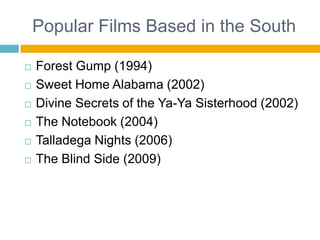 Popular Films Based in the SouthForest Gump (1994)Sweet Home Alabama (2002)Divine Secrets of the Ya-Ya Sisterhood (2002)The Notebook (2004)Talladega Nights (2006)The Blind Side (2009)