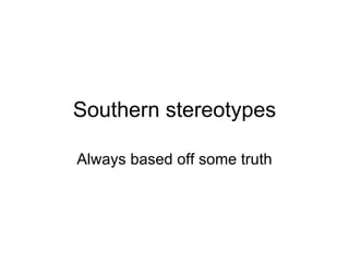Southern stereotypes Always based off some truth 