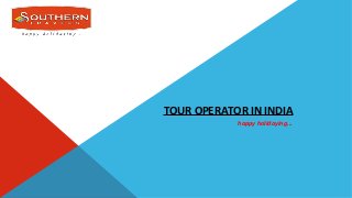 TOUR OPERATOR IN INDIA
happy holidaying...
 