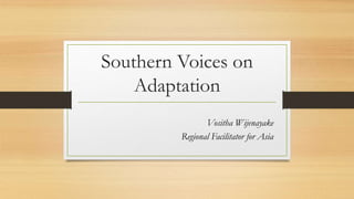 Southern Voices on
Adaptation
Vositha Wijenayake
Regional Facilitator for Asia
 