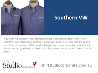 Southern VW
Southern Volkswagen was looking to create a casual but professional shirt
uniform. The cobalt blue and white check was chosen to represent the brand
and the atmosphere. Made in a lightweight cotton and worn without a tie the
shirts was designed with a classic collar for women and a button down collar for
men.
shirtstudiocorporate.com.au
 