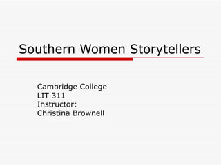 Southern Women Storytellers Cambridge College LIT 311 Instructor: Christina Brownell 
