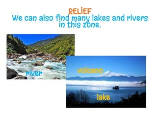 RELIEF
We can also find many lakes and rivers
in this zone.
lake
volcano
river
 