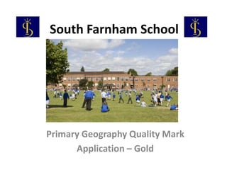 South Farnham School




Primary Geography Quality Mark
      Application – Gold
 