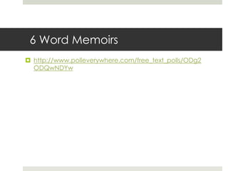 6 Word Memoirshttp://www.polleverywhere.com/free_text_polls/ODg2ODQwNDYw