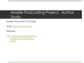 Mobile Podcasting Project:  Author StudyMiddle School 6th-7th GradeUsed: http://hipcast.comWeb link:http://541sparkes.blogspot.com/2007/07/author-blog-6.html