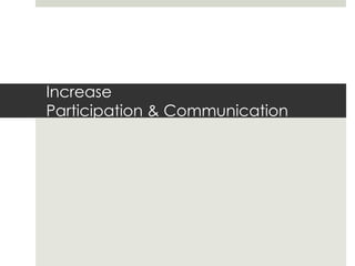 Increase Participation & Communication