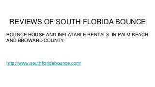 REVIEWS OF SOUTH FLORIDA BOUNCE
BOUNCE HOUSE AND INFLATABLE RENTALS IN PALM BEACH
AND BROWARD COUNTY
http://www.southfloridabounce.com/
 