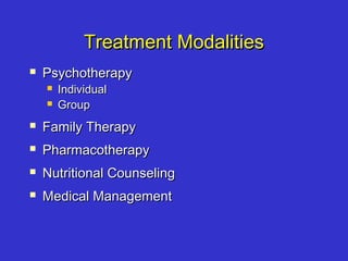 Treatment ModalitiesTreatment Modalities
 PsychotherapyPsychotherapy
 IndividualIndividual
 GroupGroup
 Family TherapyFamily Therapy
 PharmacotherapyPharmacotherapy
 Nutritional CounselingNutritional Counseling
 Medical ManagementMedical Management
 