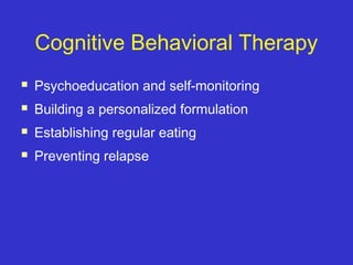Cognitive Behavioral Therapy
 Psychoeducation and self-monitoring
 Building a personalized formulation
 Establishing regular eating
 Preventing relapse
 