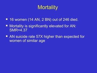 Mortality
 16 women (14 AN, 2 BN) out of 246 died.
 Mortality is significantly elevated for AN:
SMR=4.37
 AN suicide rate 57X higher than expected for
women of similar age
 