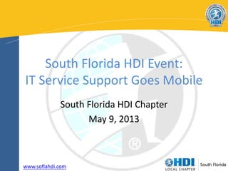 South Florida HDI Event:
IT Service Support Goes Mobile
South Florida HDI Chapter
May 9, 2013
www.soflahdi.com
 