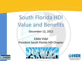 South Florida HDI
Value and Benefits
        December 12, 2012

            Eddie Vidal
President South Florida HDI Chapter
 