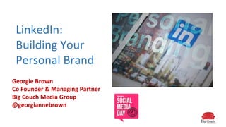 LinkedIn:
Building Your
Personal Brand
Georgie Brown
Co Founder & Managing Partner
Big Couch Media Group
@georgiannebrown
 