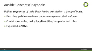 62 #Dynatrace
Defines sequences of tasks (Plays) to be executed on a group of hosts.
» Describes policies machines under management shall enforce
» Contains variables, tasks, handlers, files, templates and roles
» Expressed in YAML
Ansible Concepts: Playbooks
 