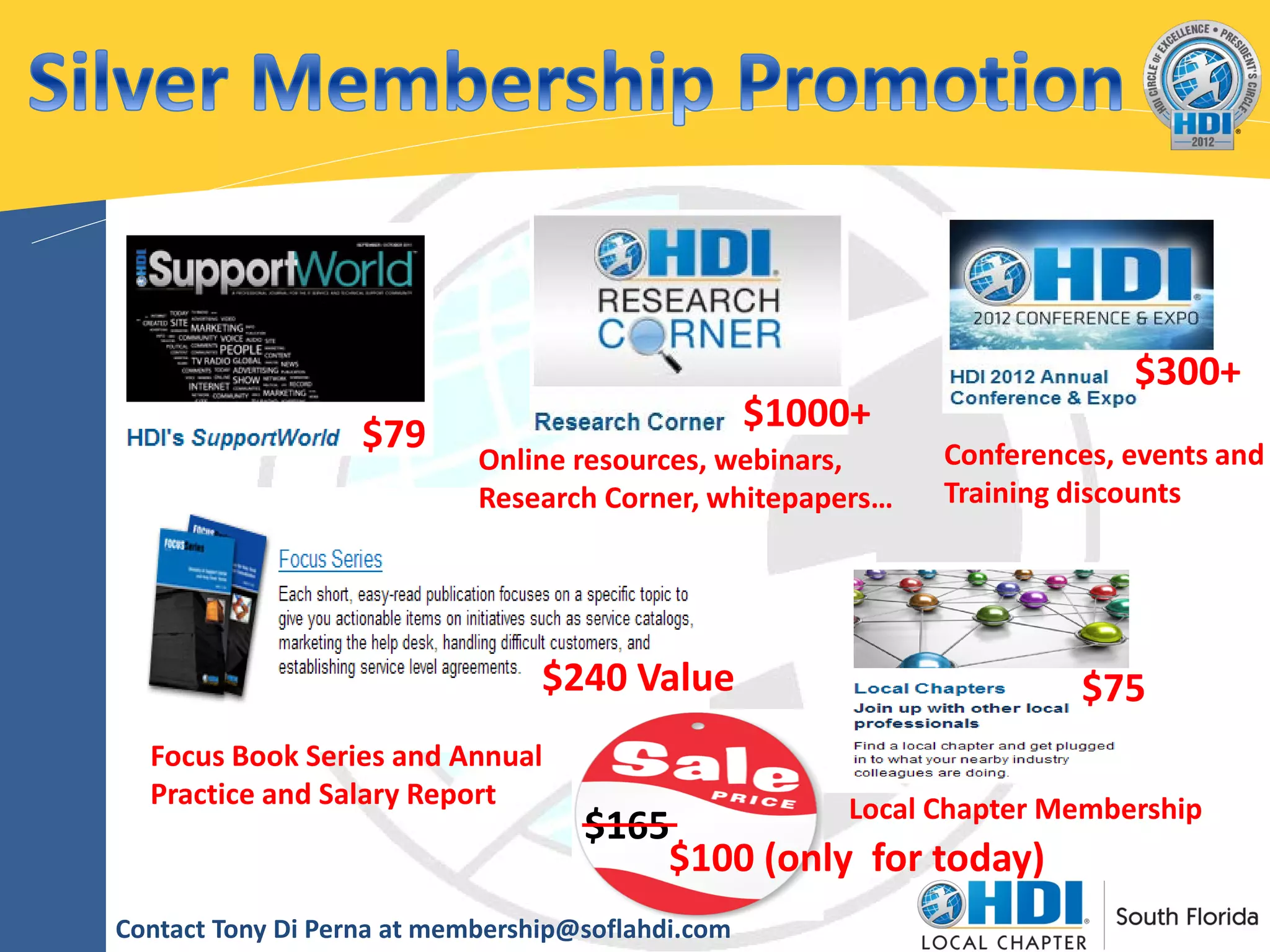 $300+
                                                   $1000+
                   $79                                      Conferences, events and
                            Online resources, webinars,
                            Research Corner, whitepapers…   Training discounts




                                 $240 Value                          $75
  Focus Book Series and Annual
  Practice and Salary Report                      Local Chapter Membership
                                    $165
                                        $100 (only for today)
Contact Tony Di Perna at membership@soflahdi.com
 