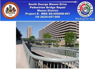 Storm Sewer Pipe
Rehabilitation
Completed Storm Drainage
Maintenance Projects
South George Mason Drive
Pedestrian Bridge Repair
Mason District
Project #: WBS SD-000008-001
I/O 2G25-057-000
 