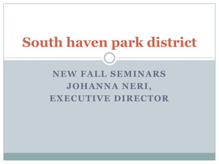 New Fall Seminars  Johanna Neri, Executive Director South haven park district  