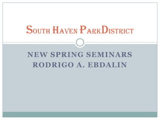 New Spring Seminars  Rodrigo a. ebdalin  SOUTHHAVEN PARKDISTRICT 